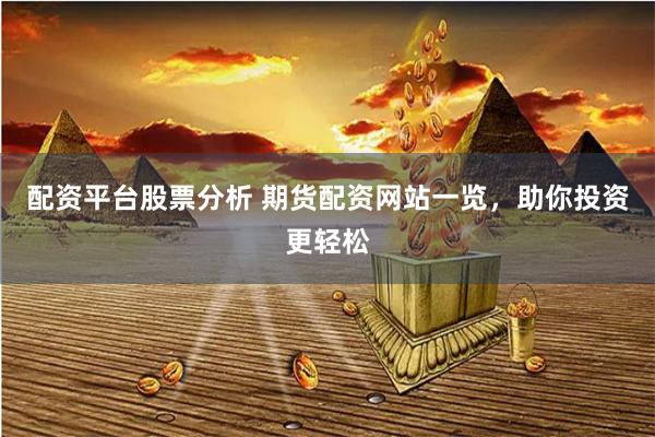 配资平台股票分析 期货配资网站一览，助你投资更轻松