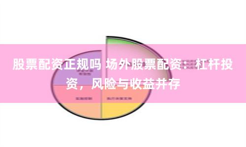股票配资正规吗 场外股票配资：杠杆投资，风险与收益并存