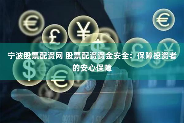 宁波股票配资网 股票配资资金安全：保障投资者的安心保障