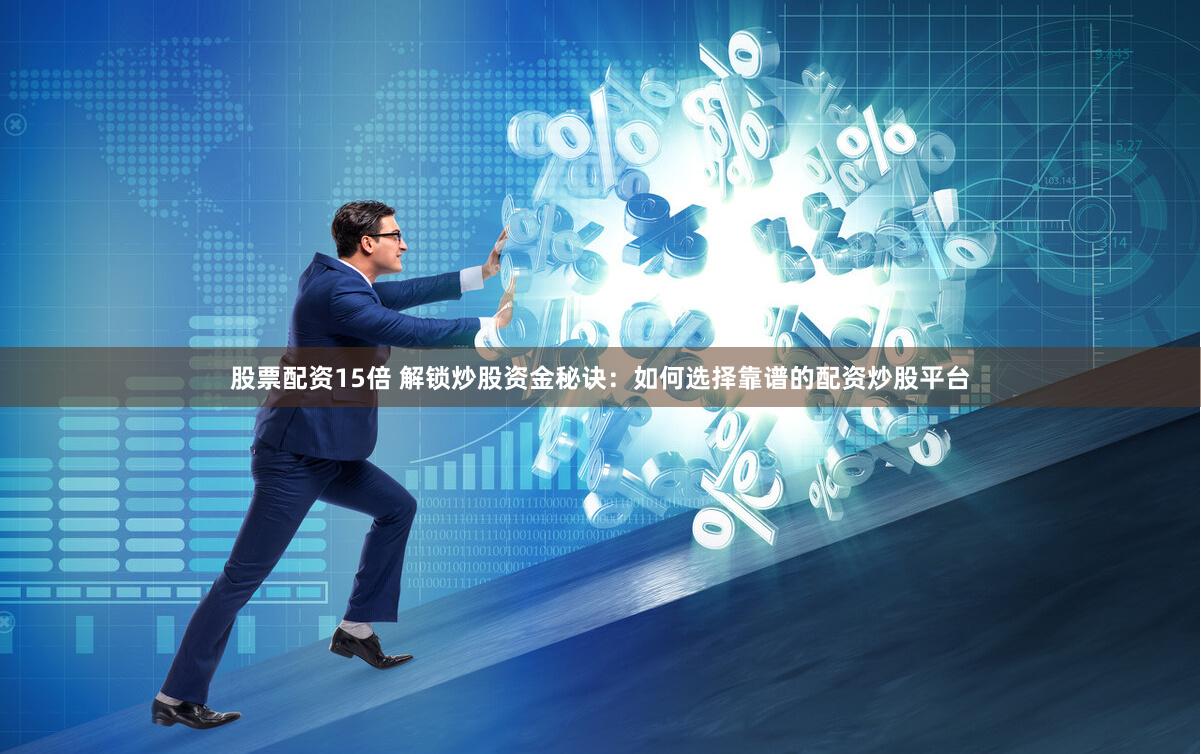 股票配资15倍 解锁炒股资金秘诀：如何选择靠谱的配资炒股平台