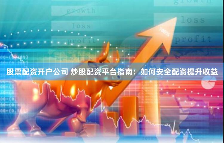 股票配资开户公司 炒股配资平台指南：如何安全配资提升收益