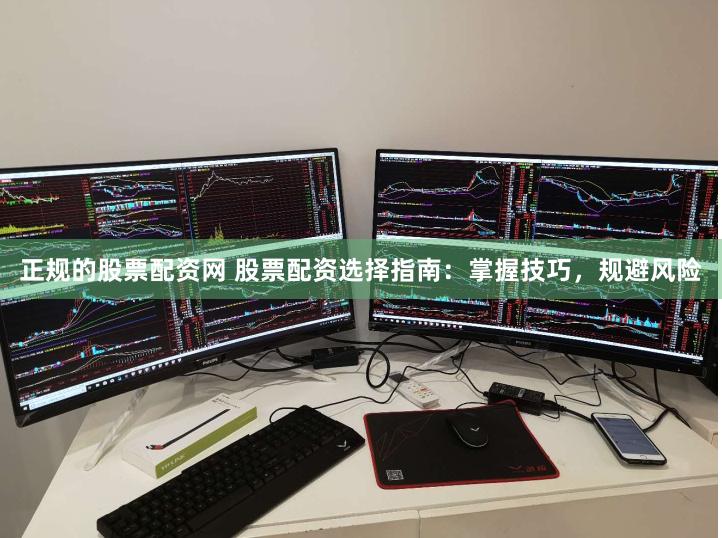 正规的股票配资网 股票配资选择指南：掌握技巧，规避风险