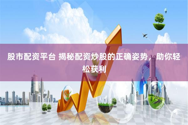 股市配资平台 揭秘配资炒股的正确姿势，助你轻松获利