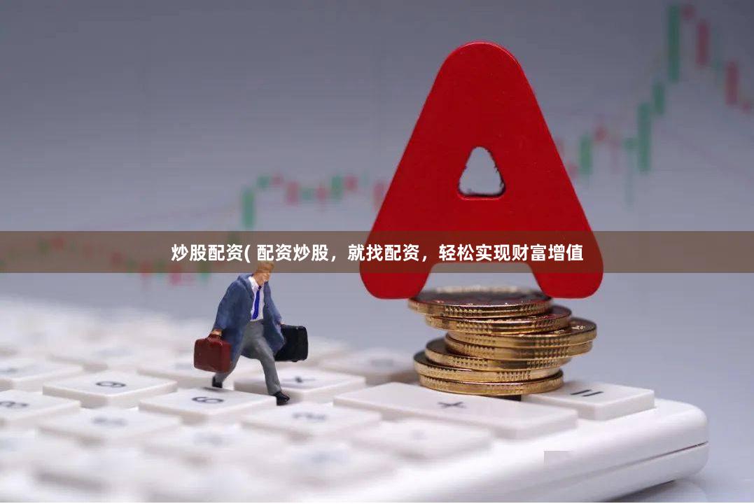 炒股配资( 配资炒股，就找配资，轻松实现财富增值