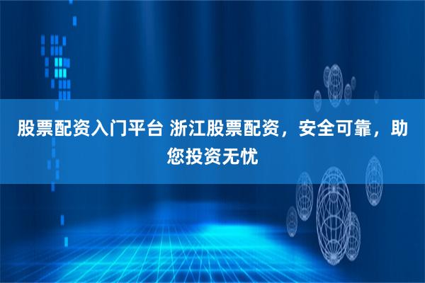股票配资入门平台 浙江股票配资，安全可靠，助您投资无忧