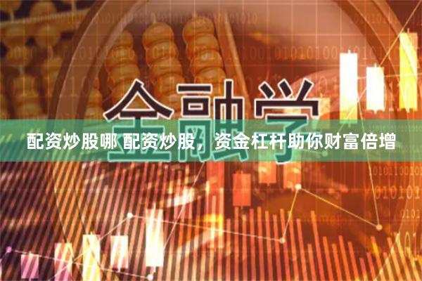 配资炒股哪 配资炒股，资金杠杆助你财富倍增