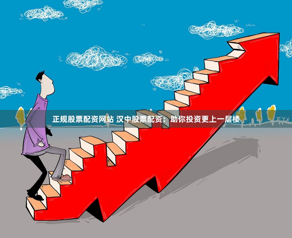 正规股票配资网站 汉中股票配资：助你投资更上一层楼