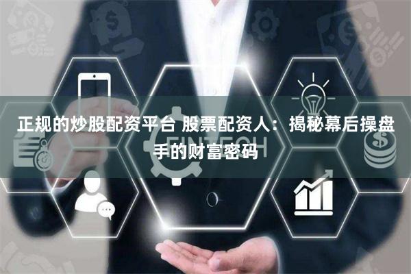 正规的炒股配资平台 股票配资人：揭秘幕后操盘手的财富密码