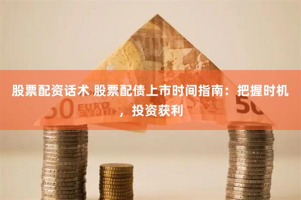 股票配资话术 股票配债上市时间指南：把握时机，投资获利