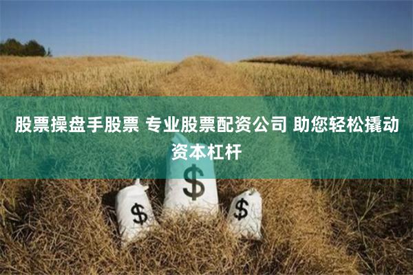 股票操盘手股票 专业股票配资公司 助您轻松撬动资本杠杆