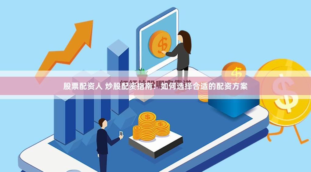 股票配资人 炒股配资指南：如何选择合适的配资方案