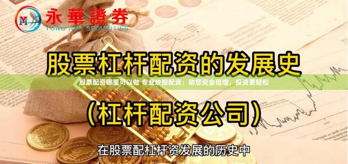 股票配资哪里可以做 专业炒股配资：助您资金倍增，投资更轻松
