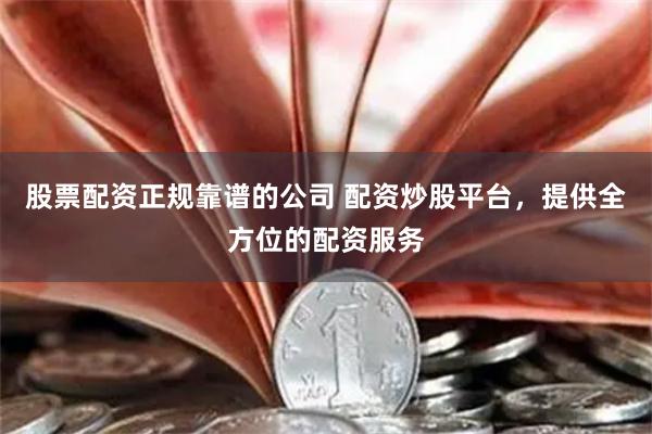 股票配资正规靠谱的公司 配资炒股平台，提供全方位的配资服务