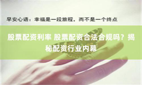 股票配资利率 股票配资合法合规吗？揭秘配资行业内幕