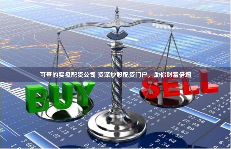 可查的实盘配资公司 资深炒股配资门户，助你财富倍增