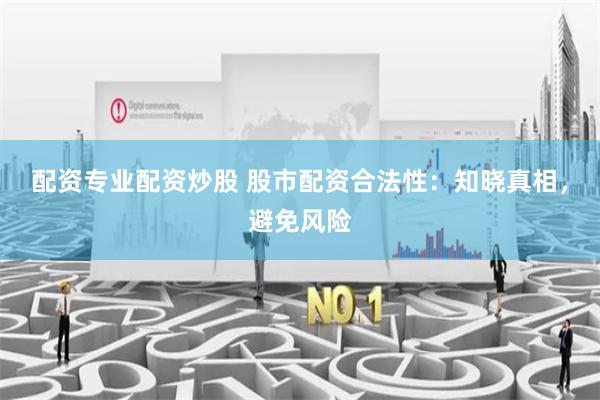 配资专业配资炒股 股市配资合法性：知晓真相，避免风险