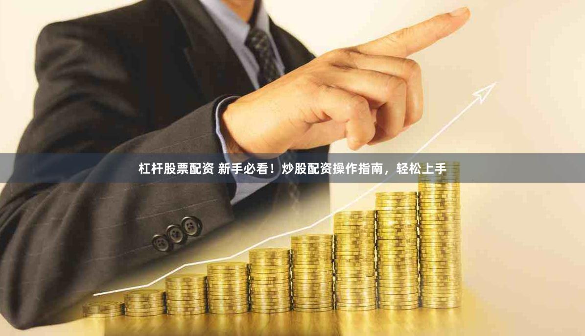 杠杆股票配资 新手必看！炒股配资操作指南，轻松上手
