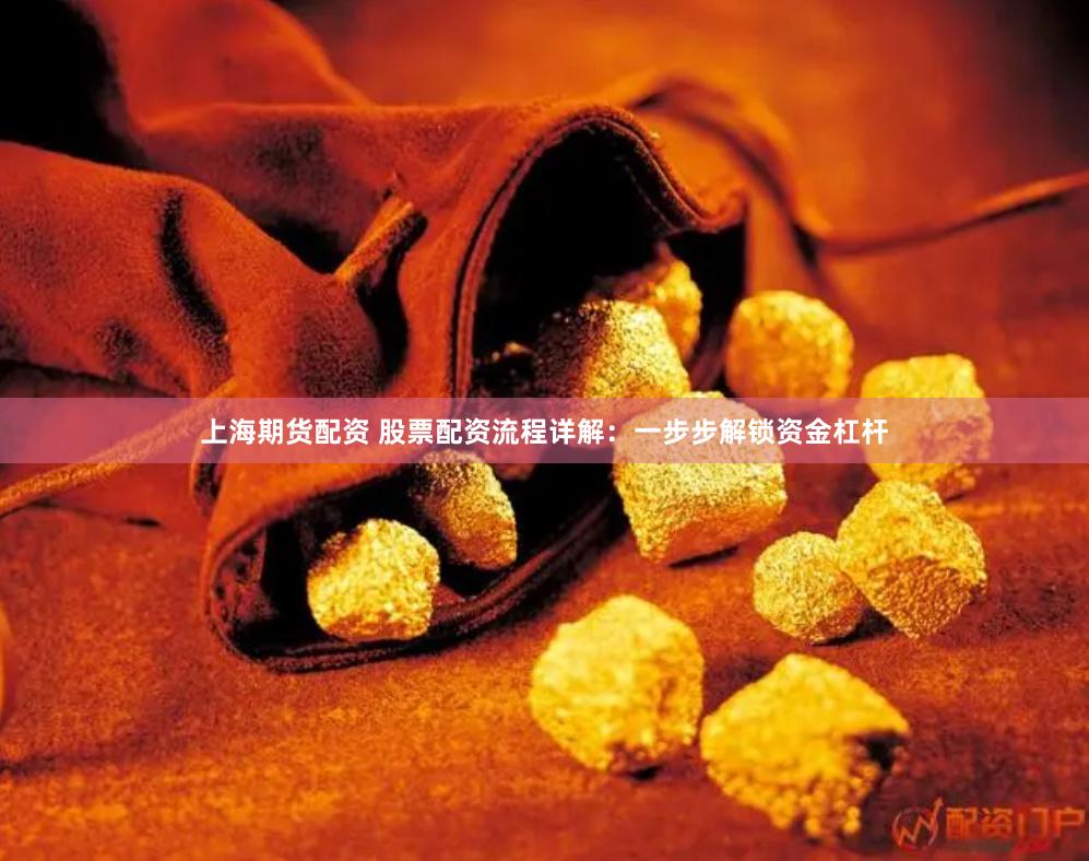 上海期货配资 股票配资流程详解：一步步解锁资金杠杆