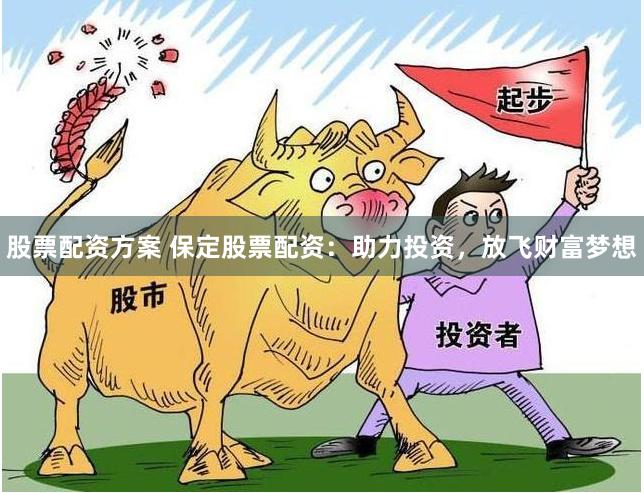 股票配资方案 保定股票配资：助力投资，放飞财富梦想