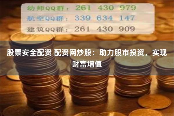 股票安全配资 配资网炒股：助力股市投资，实现财富增值