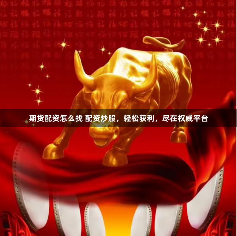 期货配资怎么找 配资炒股，轻松获利，尽在权威平台