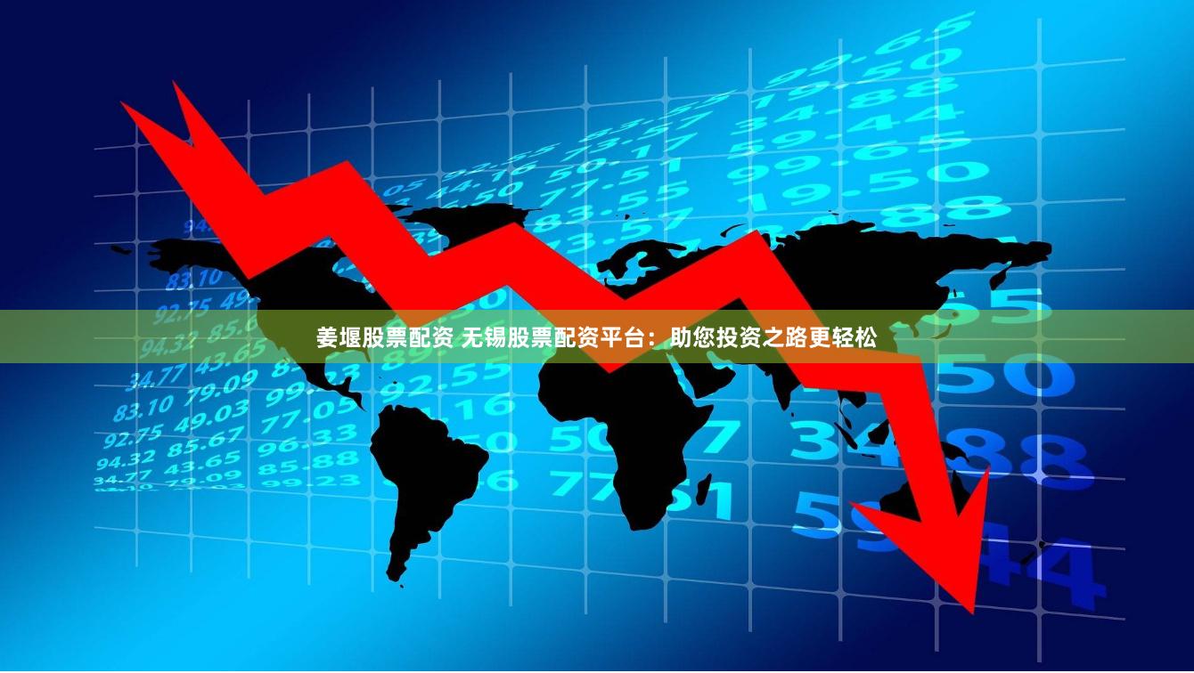 姜堰股票配资 无锡股票配资平台：助您投资之路更轻松