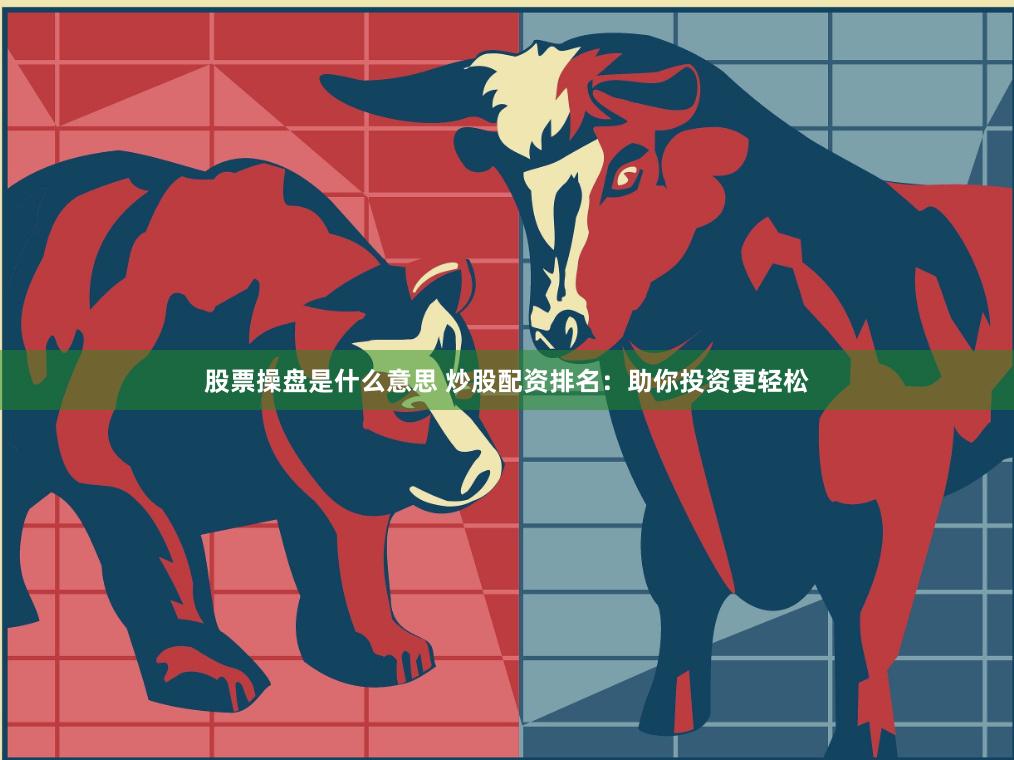 股票操盘是什么意思 炒股配资排名：助你投资更轻松