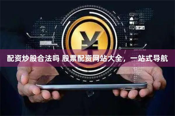 配资炒股合法吗 股票配资网站大全，一站式导航