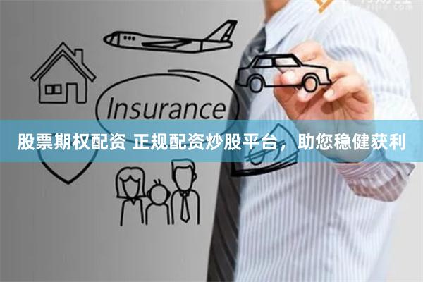 股票期权配资 正规配资炒股平台，助您稳健获利