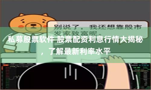 私募股票软件 股票配资利息行情大揭秘，了解最新利率水平