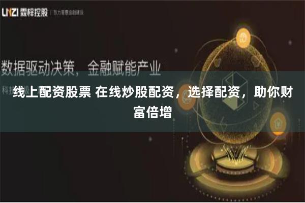 线上配资股票 在线炒股配资，选择配资，助你财富倍增