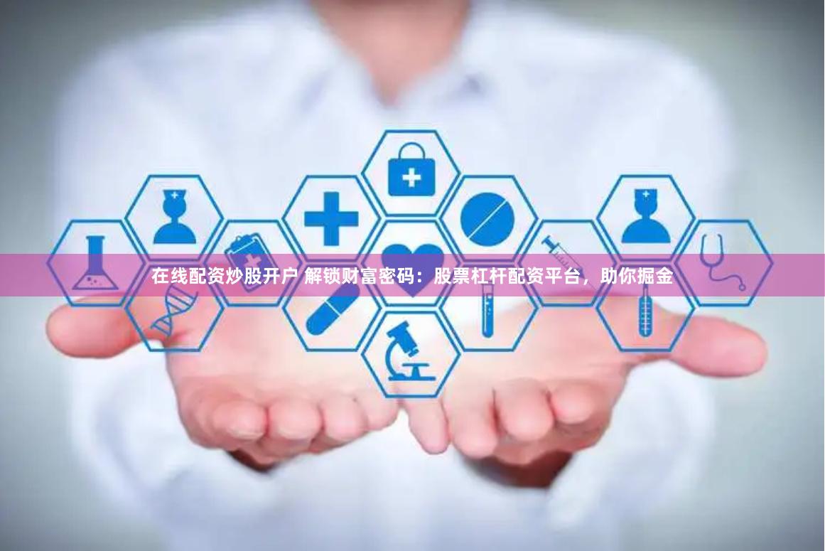 在线配资炒股开户 解锁财富密码：股票杠杆配资平台，助你掘金