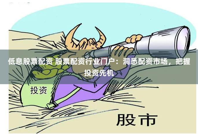 低息股票配资 股票配资行业门户：洞悉配资市场，把握投资先机