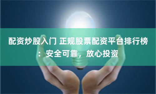 配资炒股入门 正规股票配资平台排行榜：安全可靠，放心投资