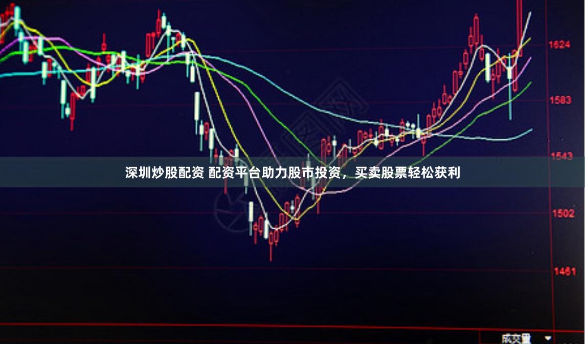 深圳炒股配资 配资平台助力股市投资，买卖股票轻松获利