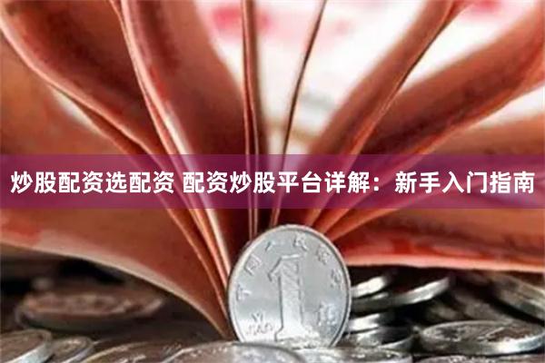 炒股配资选配资 配资炒股平台详解：新手入门指南