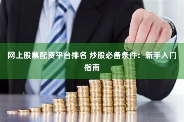 网上股票配资平台排名 炒股必备条件：新手入门指南