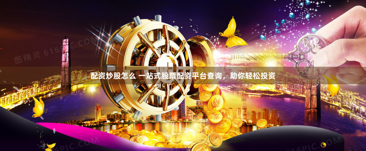 配资炒股怎么 一站式股票配资平台查询，助你轻松投资