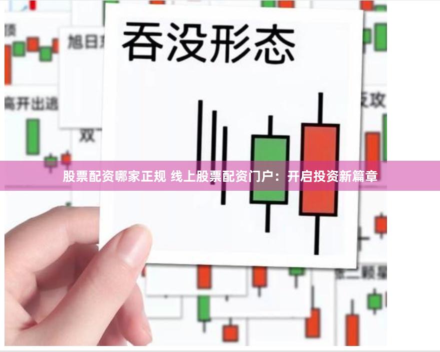 股票配资哪家正规 线上股票配资门户：开启投资新篇章