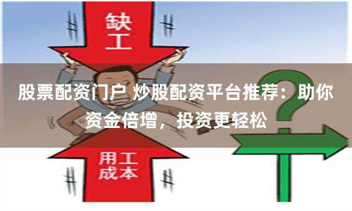股票配资门户 炒股配资平台推荐：助你资金倍增，投资更轻松