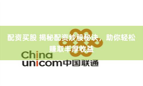 配资买股 揭秘配资炒股秘诀，助你轻松赚取丰厚收益