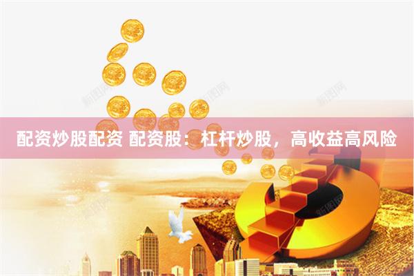 配资炒股配资 配资股：杠杆炒股，高收益高风险