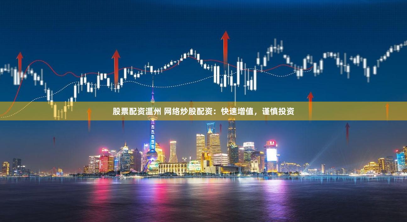 股票配资温州 网络炒股配资：快速增值，谨慎投资