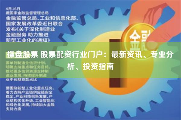操盘股票 股票配资行业门户：最新资讯、专业分析、投资指南