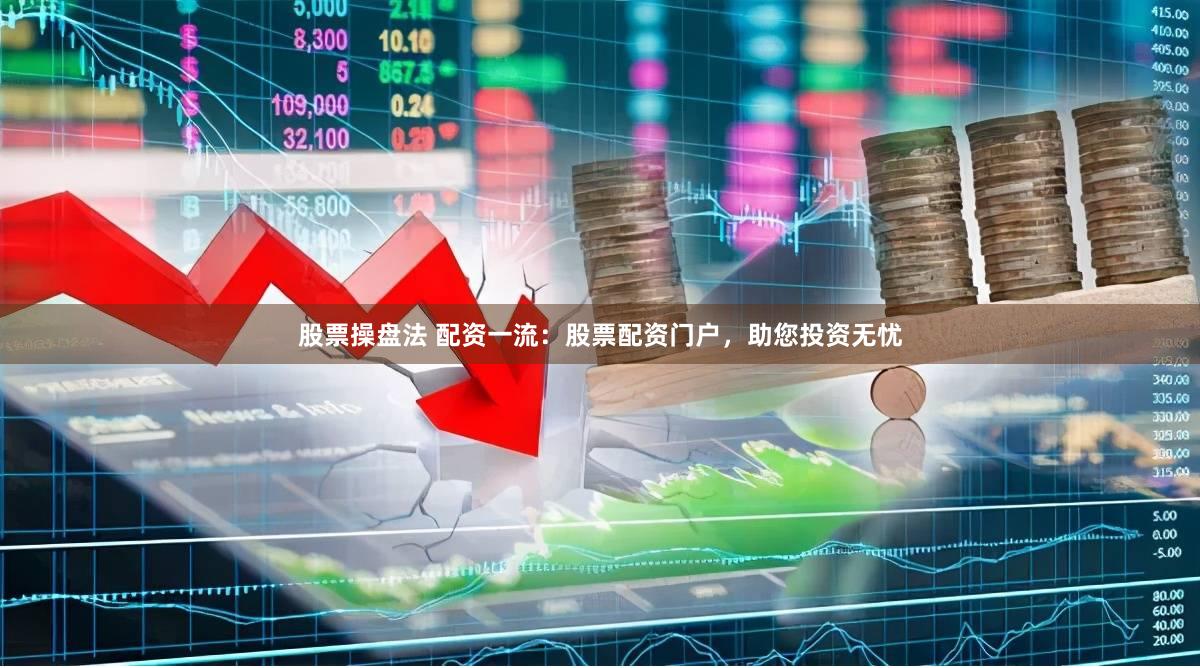 股票操盘法 配资一流：股票配资门户，助您投资无忧