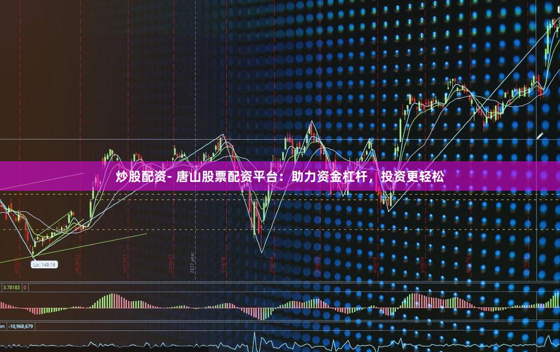炒股配资- 唐山股票配资平台：助力资金杠杆，投资更轻松