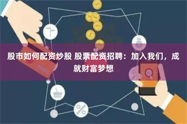 股市如何配资炒股 股票配资招聘：加入我们，成就财富梦想