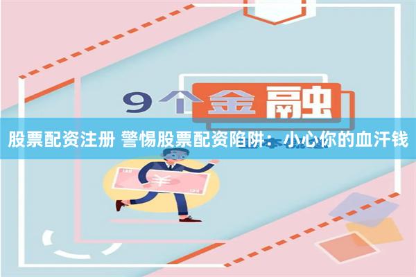 股票配资注册 警惕股票配资陷阱：小心你的血汗钱