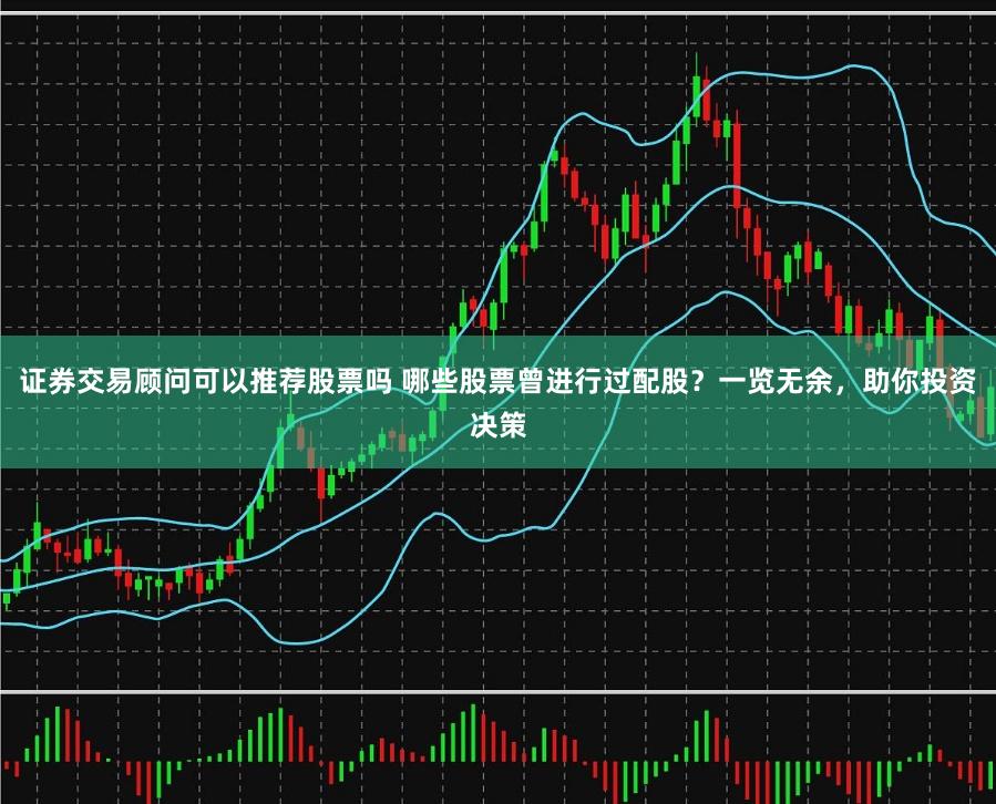 证券交易顾问可以推荐股票吗 哪些股票曾进行过配股？一览无余，助你投资决策
