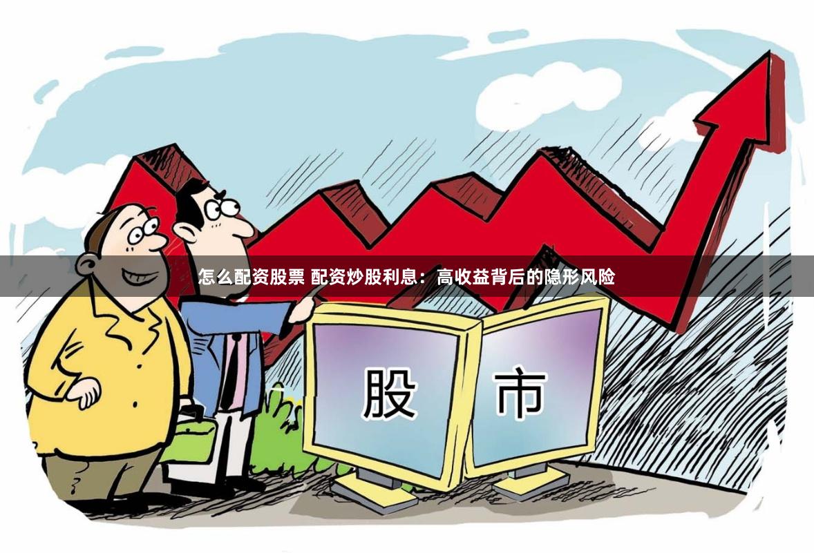 怎么配资股票 配资炒股利息：高收益背后的隐形风险